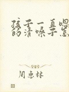 孩子一直嗯嗯嗯的清嗓子怎么回事