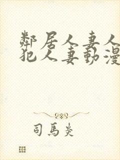 邻居人妻人公侵犯人妻动漫