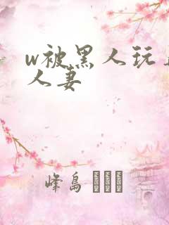 w被黑人玩弄的人妻