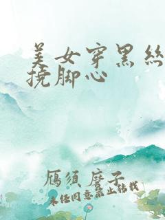 美女穿黑丝袜被挠脚心