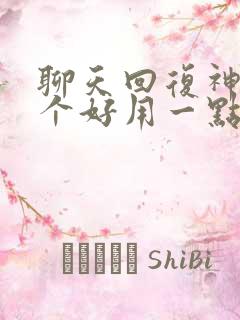 聊天回复神器哪个好用一点