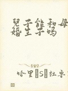 儿子能和母亲结婚生子吗