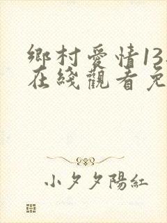 乡村爱情13部在线观看免费,电视剧