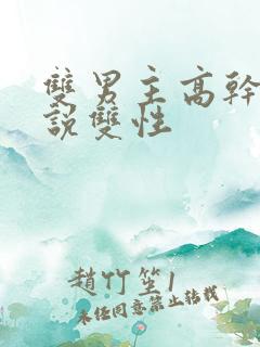 双男主高干文小说双性