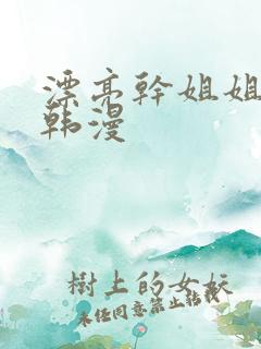 漂亮干姐姐漫画韩漫