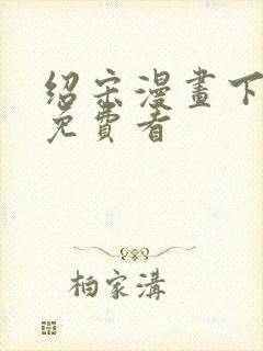 绍宋漫画下拉式免费看