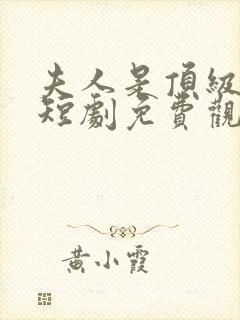 夫人是顶级豪门短剧免费观看