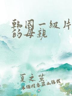 韩国一级片年轻的母亲