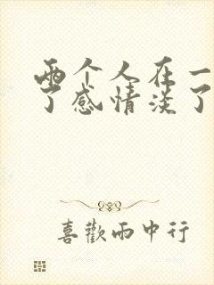两个人在一起久了感情淡了怎么办