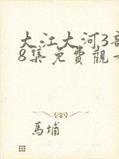 大江大河3部48集免费观看