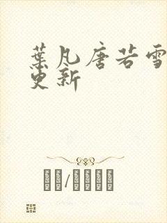 叶凡唐若雪今日更新