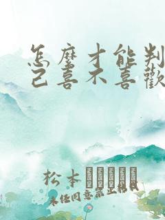 怎么才能判断自己喜不喜欢一个人