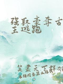 强取豪夺古言女主逃跑