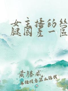 女主播的丝袜美腿国产一区二区在线播放