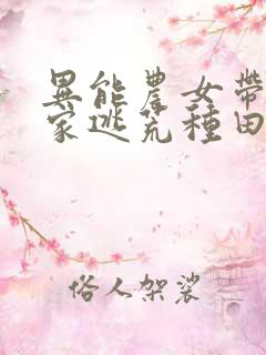 异能农女带着全家逃荒种田未删减