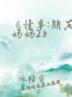 《情事:朋友的妈妈2》