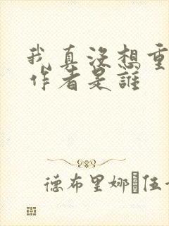 我真没想重生啊作者是谁