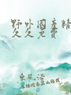 野外国产精品久久久免费