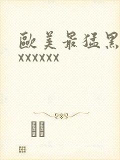欧美最猛黑人xxxxxxx