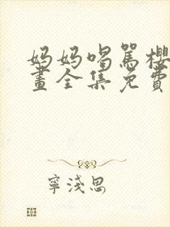 妈妈喝骂樱花动画全集免费观看