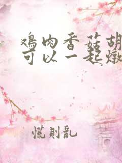 鸡肉香菇胡萝卜可以一起炖吗