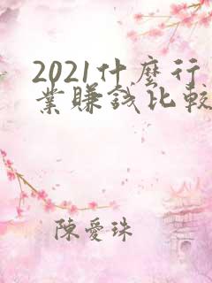 2021什么行业赚钱比较快