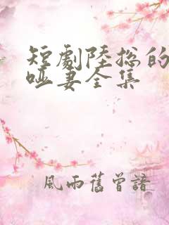 短剧陆总的新婚哑妻全集