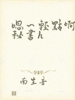 嗯～轻点啊老板秘书h