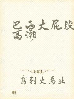 巴西大屁股美女高潮