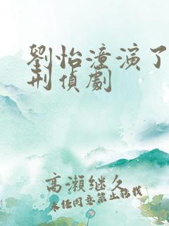 刘怡潼演了哪些刑侦剧