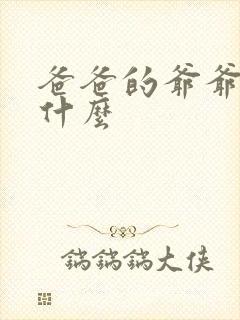 爸爸的爷爷我叫什么