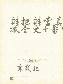 谁把谁当真未删减全文+番外