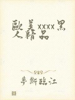 欧美xxxx黑人精品