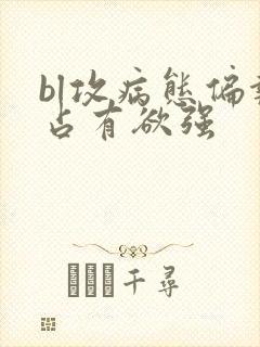 bl攻病态偏执占有欲强