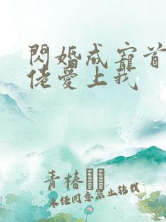 闪婚成宠首富大佬爱上我