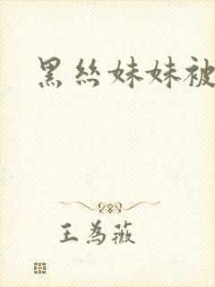 黑丝妹妹被爆操