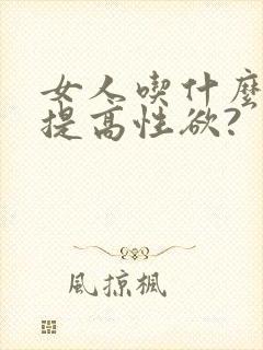 女人吃什么可以提高性欲?