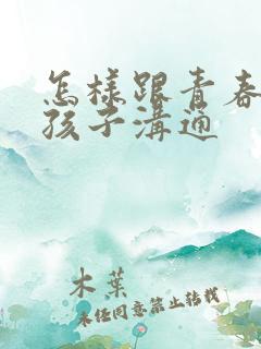 怎样跟青春叛逆孩子沟通