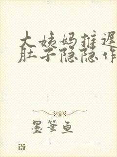 大姨妈推迟四天肚子隐隐作痛