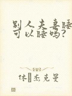 别人夫妻睡的床可以睡吗?