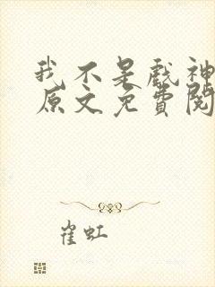 我不是戏神小说原文免费阅读