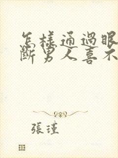 怎样通过眼神判断男人喜不喜欢你
