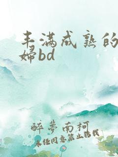 丰满成熟的老寡妇bd