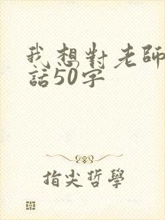 我想对老师说的话50字