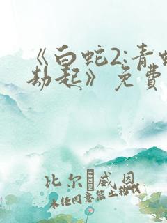 《白蛇2:青蛇劫起》免费观看