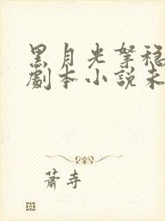 黑月光拿稳be剧本小说未删版全文