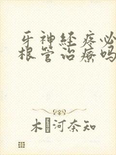 牙神经疼必须做根管治疗吗