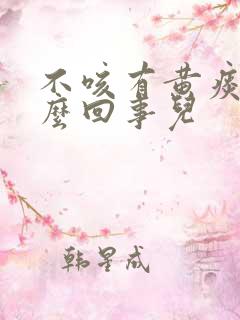 不咳有黄痰是怎么回事儿