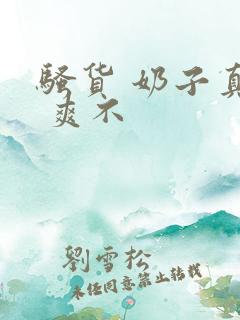 骚货 奶子真大 爽不