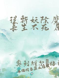 从斩妖除魔开始长生不死 原著